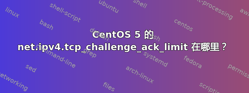 CentOS 5 的 net.ipv4.tcp_challenge_ack_limit 在哪里？