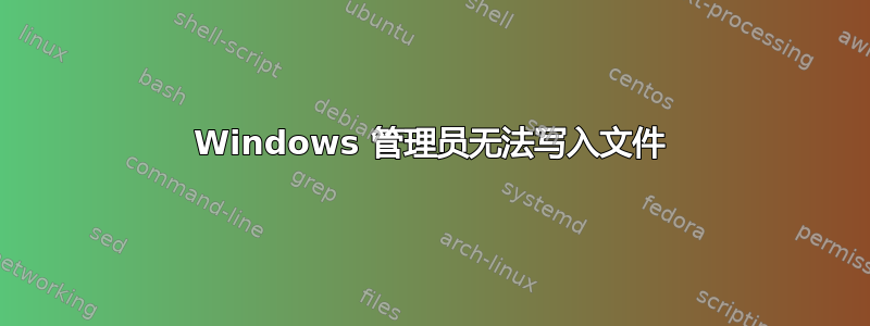 Windows 管理员无法写入文件