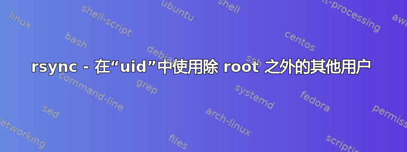 rsync - 在“uid”中使用除 root 之外的其他用户