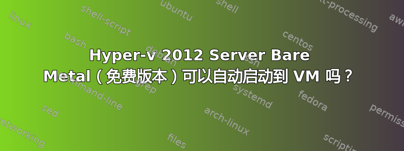 Hyper-v 2012 Server Bare Metal（免费版本）可以自动启动到 VM 吗？