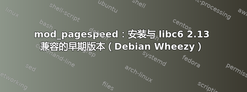 mod_pagespeed：安装与 libc6 2.13 兼容的早期版本（Debian Wheezy）