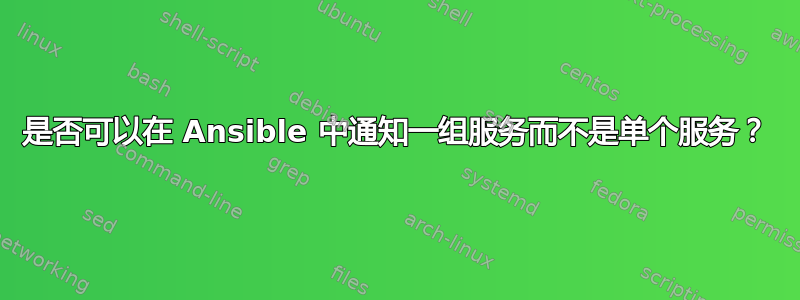 是否可以在 Ansible 中通知一组服务而不是单个服务？