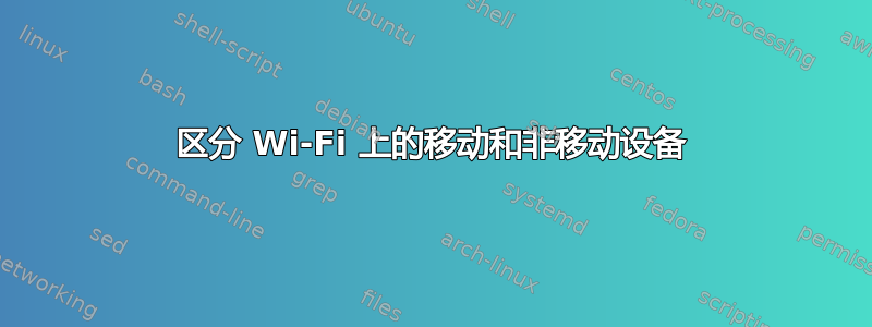 区分 Wi-Fi 上的移动和非移动设备