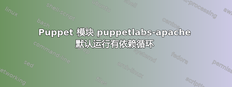 Puppet 模块 puppetlabs-apache 默认运行有依赖循环