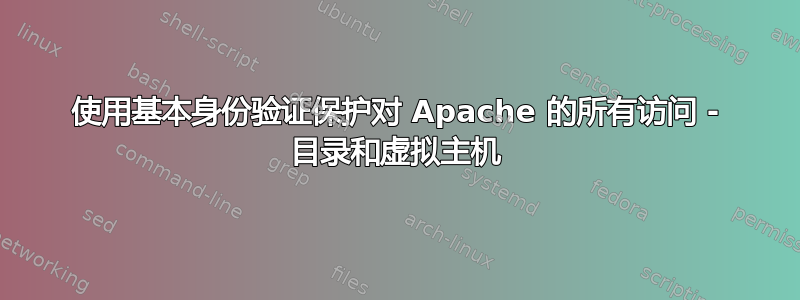 使用基本身份验证保护对 Apache 的所有访问 - 目录和虚拟主机