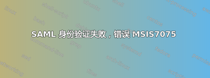 SAML 身份验证失败，错误 MSIS7075