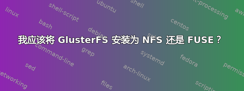 我应该将 GlusterFS 安装为 NFS 还是 FUSE？