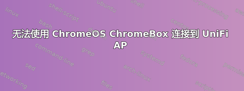 无法使用 ChromeOS ChromeBox 连接到 UniFi AP