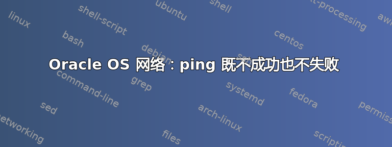 Oracle OS 网络：ping 既不成功也不失败