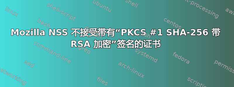 Mozilla NSS 不接受带有“PKCS #1 SHA-256 带 RSA 加密”签名的证书