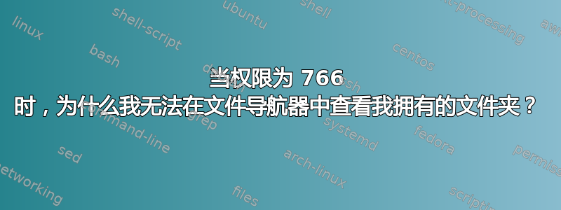 当权限为 766 时，为什么我无法在文件导航器中查看我拥有的文件夹？