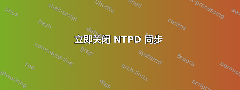 立即关闭 NTPD 同步