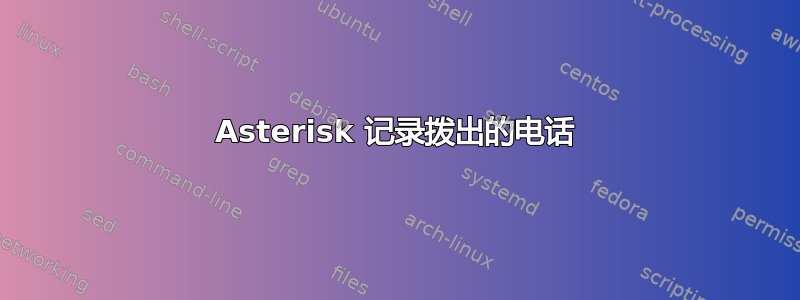 Asterisk 记录拨出的电话