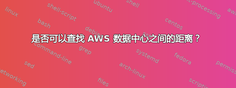 是否可以查找 AWS 数据中心之间的距离？