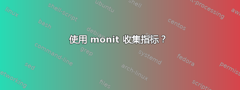 使用 monit 收集指标？