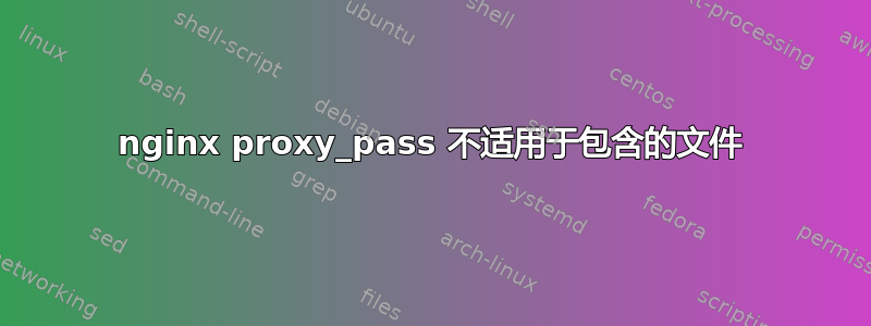 nginx proxy_pass 不适用于包含的文件