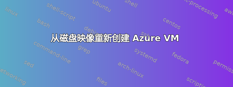 从磁盘映像重新创建 Azure VM