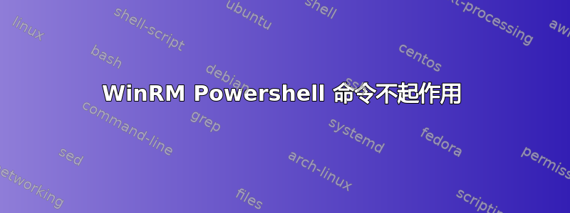 WinRM Powershell 命令不起作用