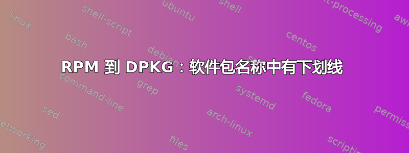 RPM 到 DPKG：软件包名称中有下划线