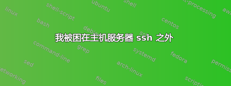 我被困在主机服务器 ssh 之外