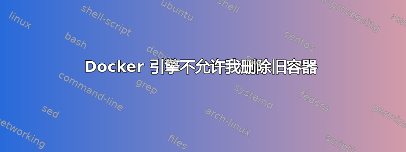 Docker 引擎不允许我删除旧容器