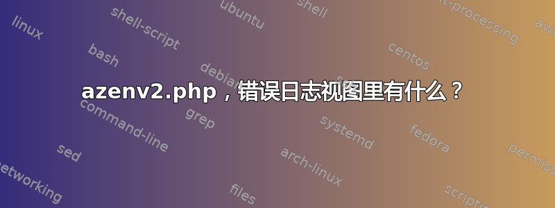 azenv2.php，错误日志视图里有什么？