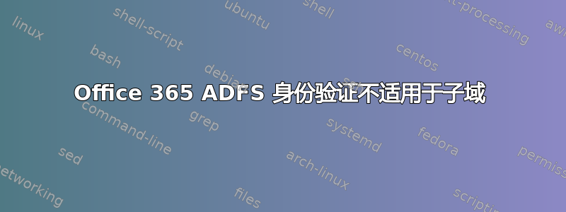 Office 365 ADFS 身份验证不适用于子域