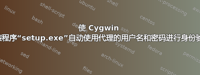 使 Cygwin 安装程序“setup.exe”自动使用代理的用户名和密码进行身份验证