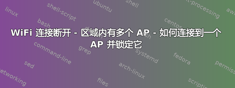 WiFi 连接断开 - 区域内有多个 AP - 如何连接到一个 AP 并锁定它