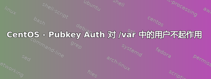 CentOS - Pubkey Auth 对 /var 中的用户不起作用