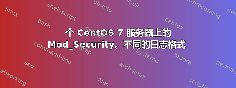 2 个 CentOS 7 服务器上的 Mod_Security。不同的日志格式