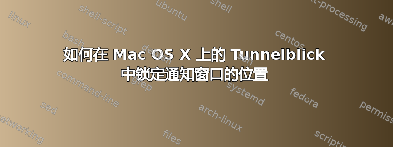 如何在 Mac OS X 上的 Tunnelblick 中锁定通知窗口的位置