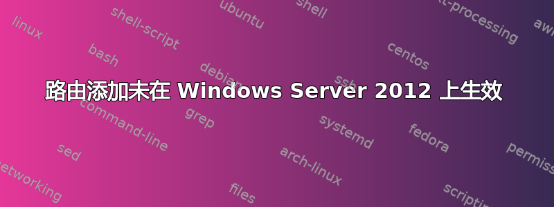 路由添加未在 Windows Server 2012 上生效