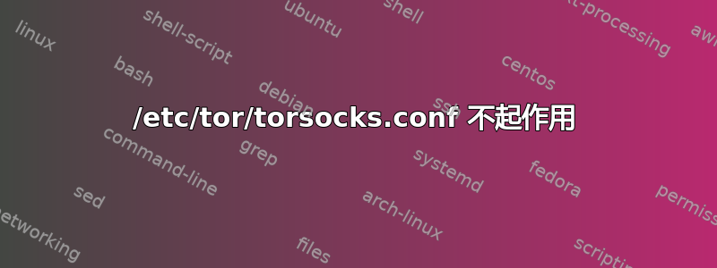 /etc/tor/torsocks.conf 不起作用