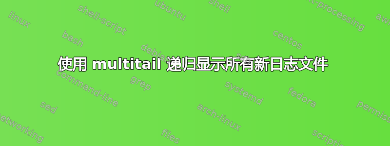 使用 multitail 递归显示所有新日志文件