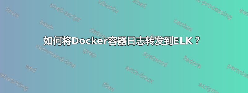 如何将Docker容器日志转发到ELK？