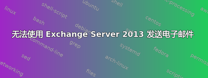 无法使用 Exchange Server 2013 发送电子邮件