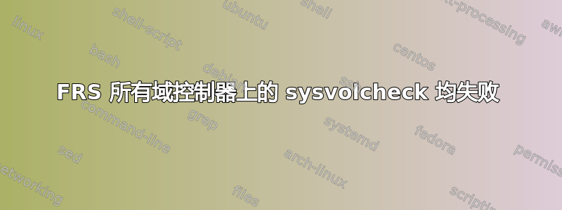 FRS 所有域控制器上的 sysvolcheck 均失败