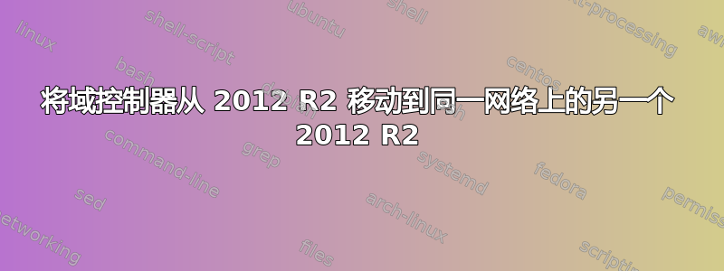 将域控制器从 2012 R2 移动到同一网络上的另一个 2012 R2