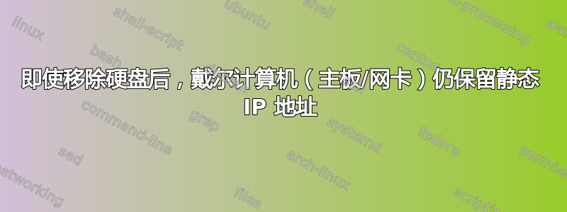 即使移除硬盘后，戴尔计算机（主板/网卡）仍保留静态 IP 地址