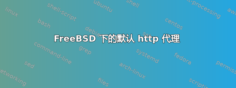 FreeBSD 下的默认 http 代理