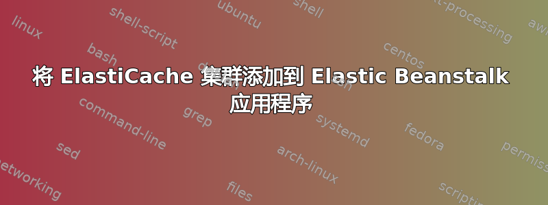 将 ElastiCache 集群添加到 Elastic Beanstalk 应用程序