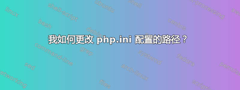 我如何更改 php.ini 配置的路径？