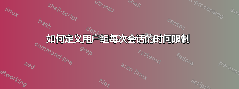 如何定义用户组每次会话的时间限制