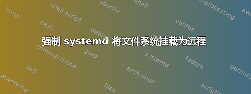 强制 systemd 将文件系统挂载为远程