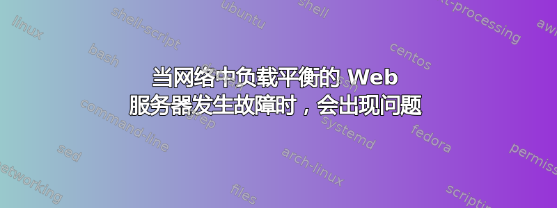 当网络中负载平衡的 Web 服务器发生故障时，会出现问题