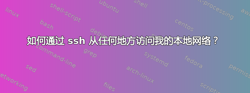 如何通过 ssh 从任何地方访问我的本地网络？