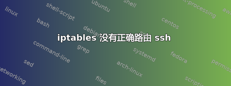 iptables 没有正确路由 ssh