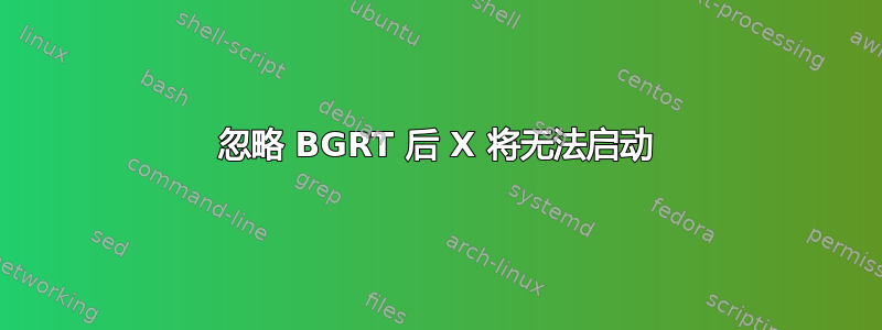 忽略 BGRT 后 X 将无法启动