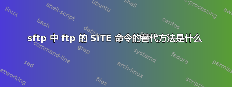 sftp 中 ftp 的 SITE 命令的替代方法是什么